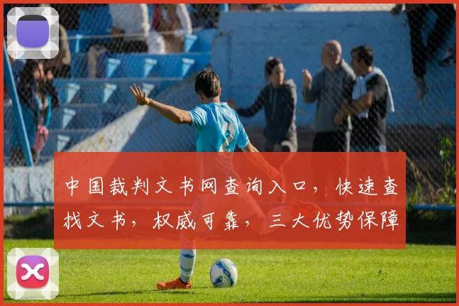 中国裁判文书网查询入口，快速查找文书，权威可靠，三大优势保障