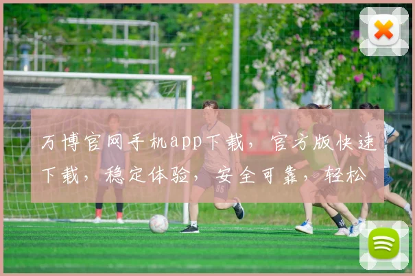万博官网手机app下载，官方版快速下载，稳定体验，安全可靠，轻松享受