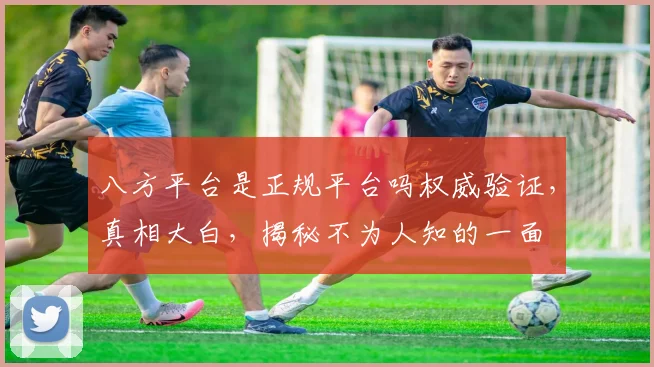 八方平台是正规平台吗权威验证，真相大白，揭秘不为人知的一面
