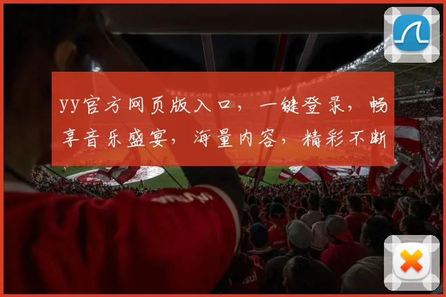 yy官方网页版入口，一键登录，畅享音乐盛宴，海量内容，精彩不断，三重福利等你来