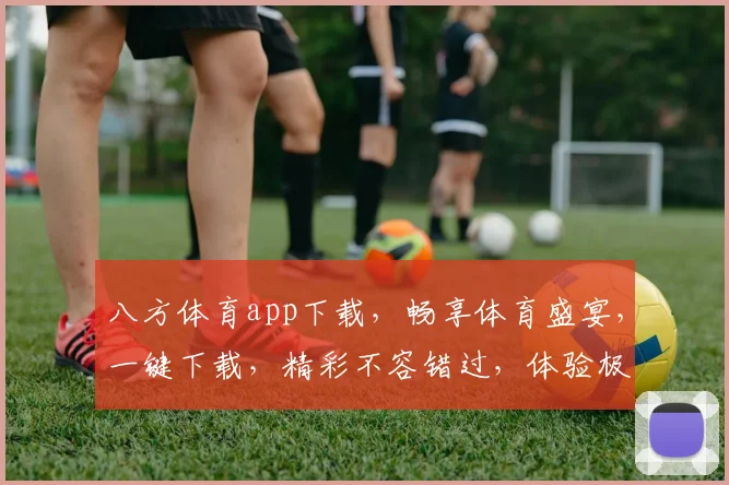 八方体育app下载，畅享体育盛宴，一键下载，精彩不容错过，体验极致观赛