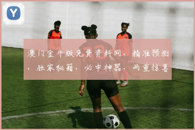 澳门金牛版免费资料网，精准预测，独家秘籍，必中神器，两重惊喜，不容错过