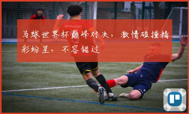 马球世界杯巅峰对决，激情碰撞精彩纷呈，不容错过